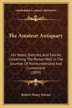 Paperback The Amateur Antiquary: His Notes, Sketches, And Fancies Concerning The Roman Wall In The Counties Of Northumberland And Cumberland (1899) Book