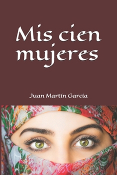 Mis cien mujeres: Una historia llena de amor, dulzura, sexo y violencia, cari�o y crueldad sin l�mites durante cien generaciones.
