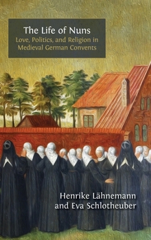 Hardcover The Life of Nuns: Love, Politics, and Religion in Medieval German Convents Book