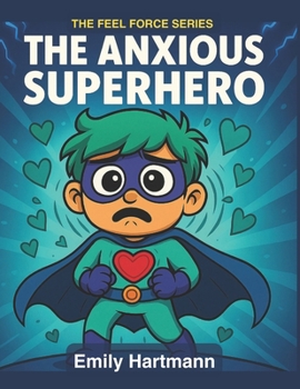 The Anxious Superhero: A Story About Managing Worry, BIG Emotions and Feelings (The Feel Force Series)