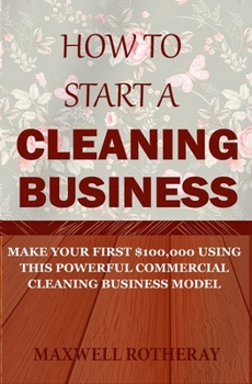 Paperback How to Start a Cleaning Business: Make Your First $100,000 Using This Powerful Commercial Cleaning Business Model Book