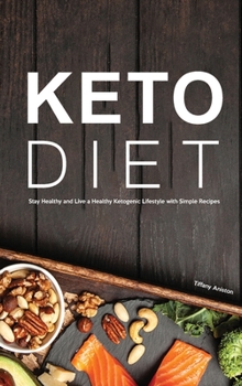 Keto Diet: Stay Healthy and Live a Healthy Ketogenic Lifestyle with Simple Recipes