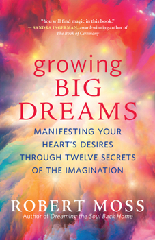 Paperback Growing Big Dreams: Manifesting Your Heart's Desires Through Twelve Secrets of the Imagination Book