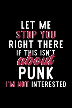 Let Me Stop You Right There If This Isn't About Punk I'm Not Interested: Notebook for Punk Lover | Great Christmas & Birthday Gift Idea for Punk Fan | ... | Punk Fan Diary | 120 pages 6x9 inches