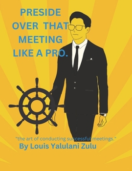 Preside Over That Meeting Like a Pro.: the art of conducting successful meetings.