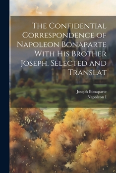 Paperback The Confidential Correspondence of Napoleon Bonaparte With his Brother Joseph. Selected and Translat Book