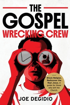 Gospel Wrecking Crew : Wreck Religion. Rediscover the Real Jesus. a Guide for Those Who Left the Church