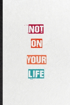 Not On Your Life: Blank Practical Encourage Motivation Lined Notebook/ Journal For Empathy Motivating Behavior, Inspirational Saying Unique Special Birthday Gift Idea Lovely Funny Cute