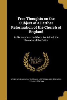 Paperback Free Thoughts on the Subject of a Farther Reformation of the Church of England: In Six Numbers: to Which Are Added, the Remarks of the Editor Book