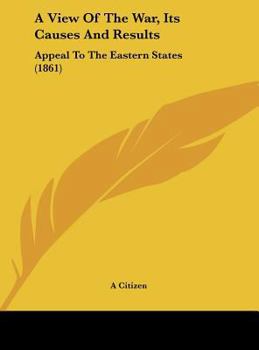 Hardcover A View of the War, Its Causes and Results: Appeal to the Eastern States (1861) Book