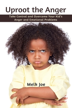 Paperback Uproot the Anger: Take Control and Overcome Your Kid's Anger and Emotional Problems Book