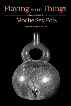 Hardcover Playing with Things: Engaging the Moche Sex Pots Book