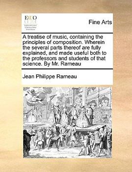 Paperback A Treatise of Music, Containing the Principles of Composition. Wherein the Several Parts Thereof Are Fully Explained, and Made Useful Both to the Prof Book