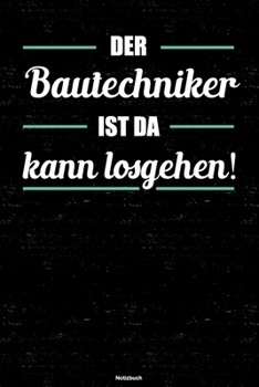 Der Bautechniker ist da kann losgehen! Notizbuch: Bautechniker Journal DIN A5 liniert 120 Seiten Geschenk (German Edition)