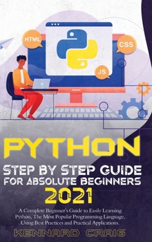 Python Step By Step Guide For Absolute Beginners 2021: A Complete Beginner's Guide to Easily Learning Python, The Most Popular Programming Language, Using Best Practices and Practical Applications...