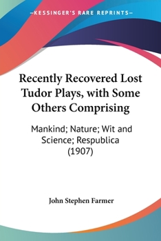 Paperback Recently Recovered Lost Tudor Plays, with Some Others Comprising: Mankind; Nature; Wit and Science; Respublica (1907) Book