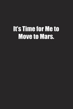 It's Time for Me to Move to Mars.: Lined notebook