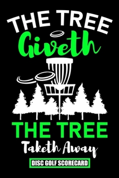 Paperback The Tree Giveth The Tree Taketh Away Disc Golf Scorecard: Disc Golf Scorecard Score Record Keeper and Journal for Disc Golf Course - Perfect Gift for Book