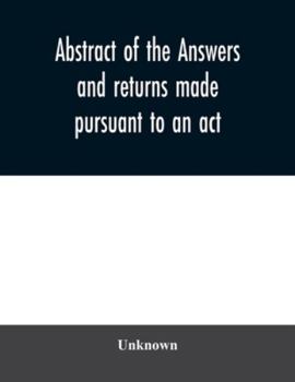 Paperback Abstract of the answers and returns made pursuant to an act, passed in the first year of the reign of His Majesty King George IV, intituled, ''An act Book