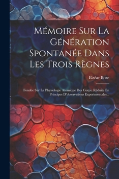 Paperback Mémoire Sur La Génération Spontanée Dans Les Trois Règnes: Fondée Sur La Physiologie Atomique Des Corps, Réduite En Principes D'observations Experimen [French] Book