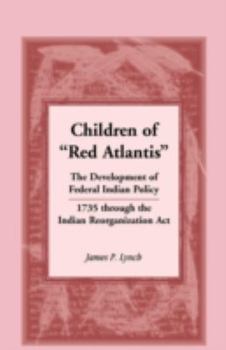 Children of �Red Atlantis�: The Development of Federal Indian Policy 1735 through the Indian Reorganization Act.