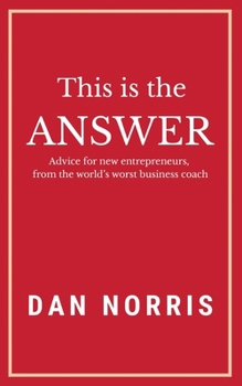 Paperback This Is the Answer: Advice for New Entrepreneurs from the World's Worst Business Coach Book