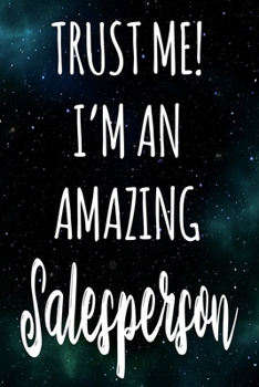 Trust Me! I'm An Amazing Salesperson: The perfect gift for the professional in your life - Funny 119 page lined journal!