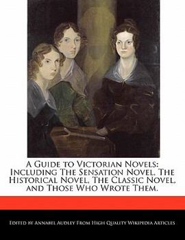 A Guide to Victorian Novels : Including the Sensation Novel, the Historical Novel, the Classic Novel, and Those Who Wrote Them