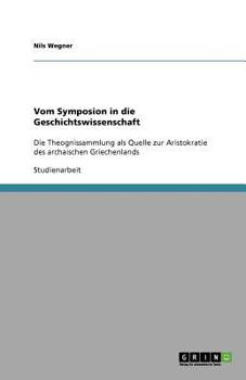 Paperback Vom Symposion in die Geschichtswissenschaft: Die Theognissammlung als Quelle zur Aristokratie des archaischen Griechenlands [German] Book