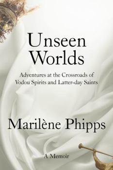Unseen Worlds: Adventures at the Crossroads of Vodou Spirits and Latter-Day Saints