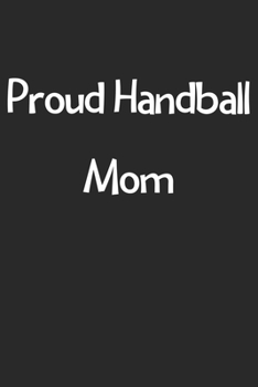 Proud Handball Mom: Lined Journal, 120 Pages, 6 x 9, Funny Handball Gift Idea, Black Matte Finish (Proud Handball Mom Journal)