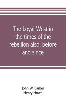 Paperback The loyal West in the times of the rebellion also, before and since: being an encyclopedia and panorama of the western states, Pacific states and terr Book