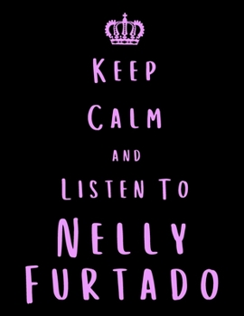 Keep Calm And Listen To Nelly Furtado: Nelly Furtado Notebook/ journal/ Notepad/ Diary For Fans. Men, Boys, Women, Girls And Kids | 100 Black Lined Pages | 8.5 x 11 inches | A4