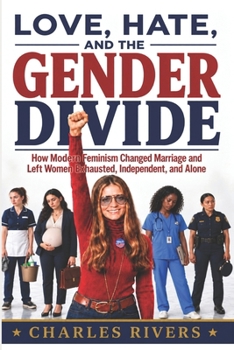 Love, Hate, and The Gender Divide: How Modern Feminism Changed Marriage and Left Women Exhausted, Independent, and Alone