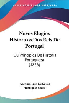 Novos Elogios Historicos Dos Reis De Portugal: Ou Principios De Historia Portugueza