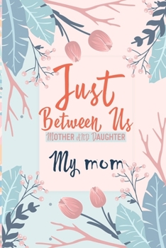 Just Between Us My Mom: An Activity Journal for Teen Girls and Moms, Diary for Tween Girls Just Between Us: Mother & Daughter Journal With 129 Pages by "6x9"