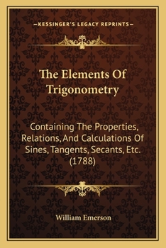 Paperback The Elements Of Trigonometry: Containing The Properties, Relations, And Calculations Of Sines, Tangents, Secants, Etc. (1788) Book