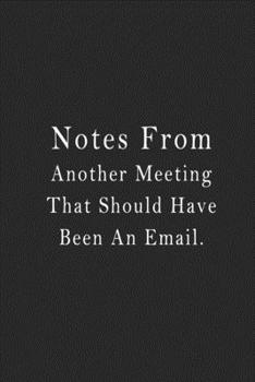 Paperback Notes From Another Meeting That Should Have Been An Email.: notebook 120 page 6"x9" notebook for you or as a gift for your kids boy or girl to use it Book