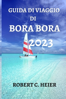 Paperback Guida Di Viaggio Di Bora Bora 2023: Il Compagno Ideale Per Un Viaggio Da Sogno a Il Meglio U [Italian] Book