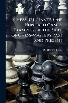 Chess Brilliants, One Hundred Games, Examples of the Skill of Chess-Masters Past and Present (German Edition)