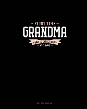 First Time Grandma Est. 2019 I Have To Change What?: Dot Grid Journal