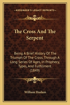 Paperback The Cross And The Serpent: Being A Brief History Of The Triumph Of The Cross, Through A Long Series Of Ages, In Prophecy, Types, And Fulfillment (1849 Book