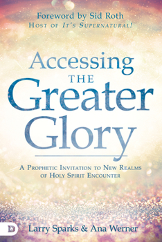 Paperback Accessing the Greater Glory: A Prophetic Invitation to New Realms of Holy Spirit Encounter Book