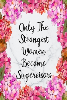 Only The Strongest Women Become Supervisors: Blank Lined Journal For Supervisor Gifts Floral Notebook