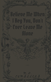 Paperback Believe Me When I Beg You, Don't Ever Leave Me Alone Book