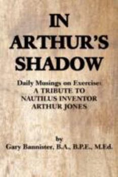 Paperback In Arthur's Shadow: Daily Musings on Exercise: A TRIBUTE TONAUTILUS INVENTORARTHUR JONES Book