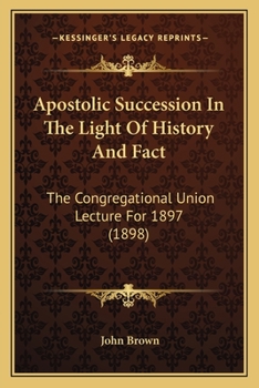 Paperback Apostolic Succession In The Light Of History And Fact: The Congregational Union Lecture For 1897 (1898) Book