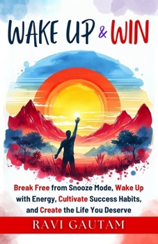Wake Up and Win: Break Free from Snooze Mode, Wake Up with Energy, Cultivate Success Habits, and Create the Life You Deserve (The Change You Need)