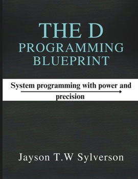 Paperback The D Programming Blueprint: Systems Programming with Power and Precision Book