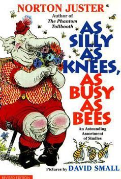 As Silly as Knees, As Busy as Bees: An Astounding Assortment of Similes